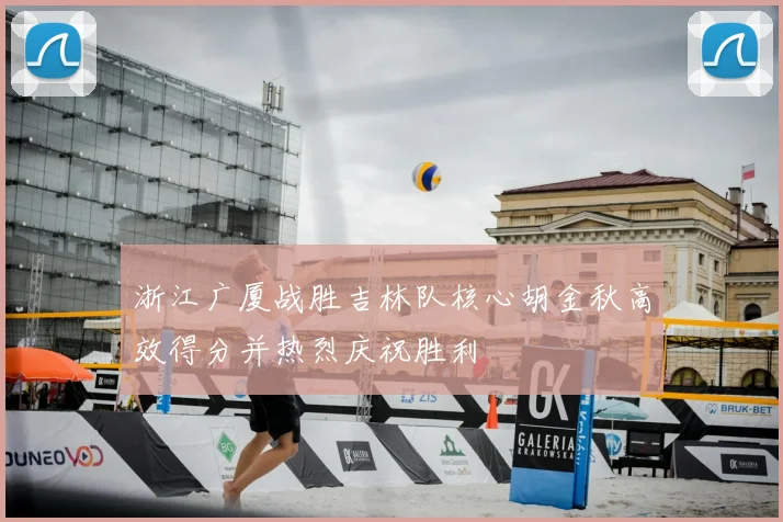 浙江广厦战胜吉林队核心胡金秋高效得分并热烈庆祝胜利