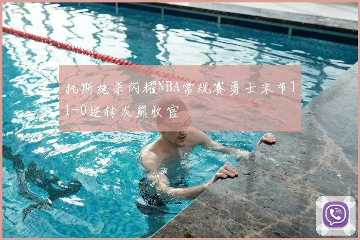 托斯绝杀闪耀NBA常规赛勇士末节11-0逆转灰熊收官