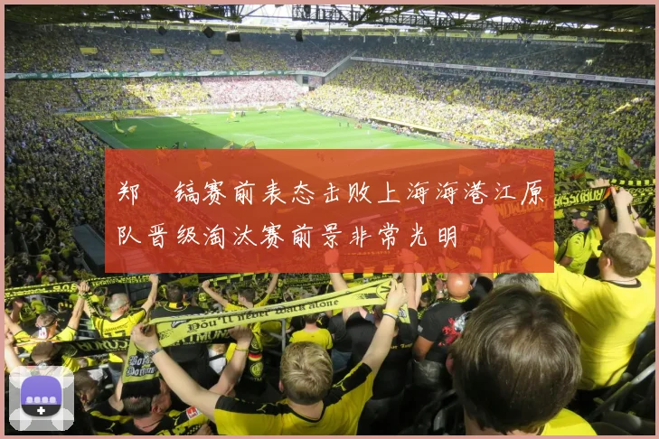 郑暻镐赛前表态击败上海海港江原队晋级淘汰赛前景非常光明