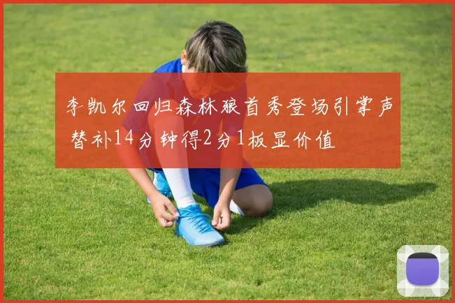 李凯尔回归森林狼首秀登场引掌声 替补14分钟得2分1板显价值