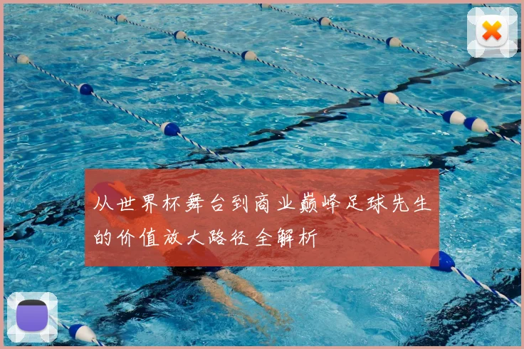从世界杯舞台到商业巅峰足球先生的价值放大路径全解析