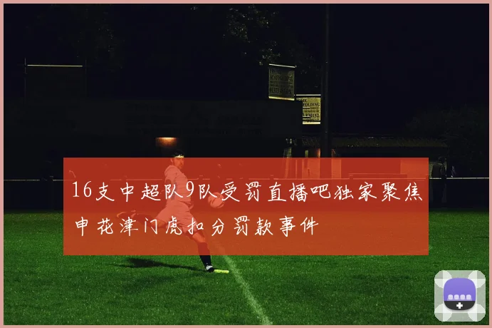 16支中超队9队受罚直播吧独家聚焦申花津门虎扣分罚款事件